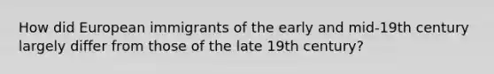 How did European immigrants of the early and mid-19th century largely differ from those of the late 19th century?