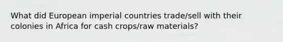 What did European imperial countries trade/sell with their colonies in Africa for cash crops/raw materials?