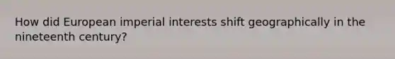 How did European imperial interests shift geographically in the nineteenth century?