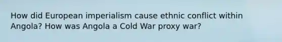 How did European imperialism cause ethnic conflict within Angola? How was Angola a Cold War proxy war?