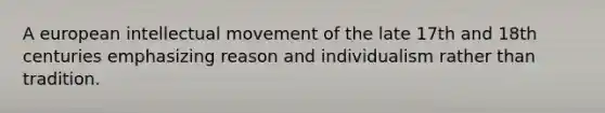 A european intellectual movement of the late 17th and 18th centuries emphasizing reason and individualism rather than tradition.