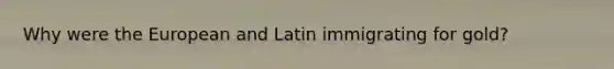 Why were the European and Latin immigrating for gold?