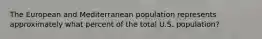 The European and Mediterranean population represents approximately what percent of the total U.S. population?