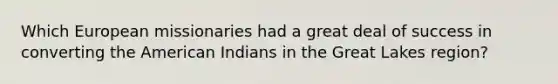 Which European missionaries had a great deal of success in converting the American Indians in the Great Lakes region?