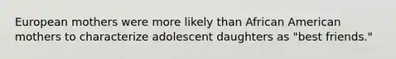 European mothers were more likely than African American mothers to characterize adolescent daughters as "best friends."