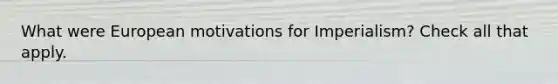 What were European motivations for Imperialism? Check all that apply.