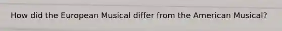 How did the European Musical differ from the American Musical?