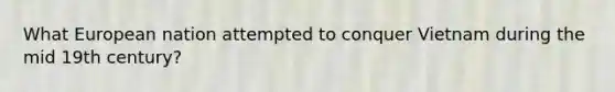 What European nation attempted to conquer Vietnam during the mid 19th century?