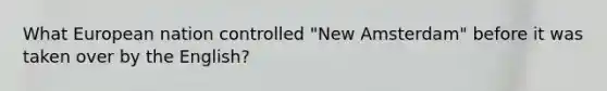 What European nation controlled "New Amsterdam" before it was taken over by the English?