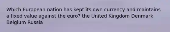 Which European nation has kept its own currency and maintains a fixed value against the euro? the United Kingdom Denmark Belgium Russia