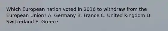 Which European nation voted in 2016 to withdraw from the European Union? A. Germany B. France C. United Kingdom D. Switzerland E. Greece