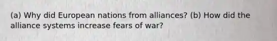 (a) Why did European nations from alliances? (b) How did the alliance systems increase fears of war?