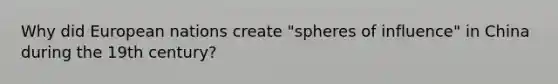 Why did European nations create "spheres of influence" in China during the 19th century?