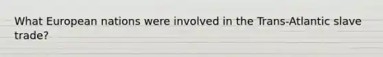 What European nations were involved in the Trans-Atlantic slave trade?