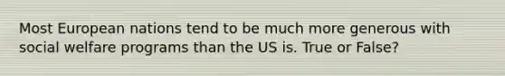Most European nations tend to be much more generous with social welfare programs than the US is. True or False?