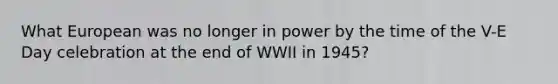 What European was no longer in power by the time of the V-E Day celebration at the end of WWII in 1945?