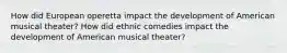 How did European operetta impact the development of American musical theater? How did ethnic comedies impact the development of American musical theater?