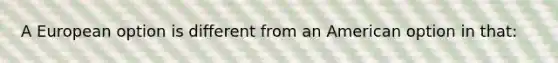 A European option is different from an American option in that: