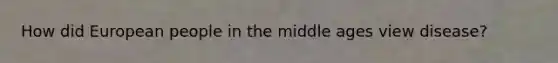 How did European people in the middle ages view disease?