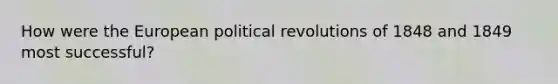 How were the European political revolutions of 1848 and 1849 most successful?