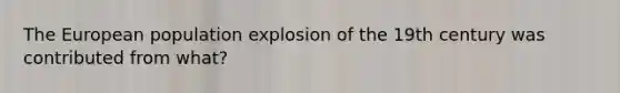 The European population explosion of the 19th century was contributed from what?