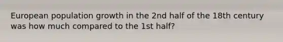 European <a href='https://www.questionai.com/knowledge/kczTemDMHU-population-growth' class='anchor-knowledge'>population growth</a> in the 2nd half of the 18th century was how much compared to the 1st half?