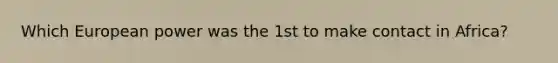 Which European power was the 1st to make contact in Africa?