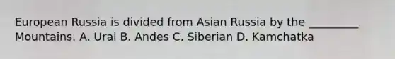 European Russia is divided from Asian Russia by the _________ Mountains. A. Ural B. Andes C. Siberian D. Kamchatka