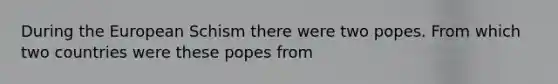 During the European Schism there were two popes. From which two countries were these popes from
