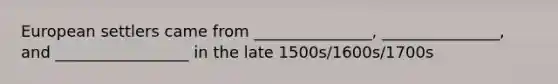 European settlers came from _______________, _______________, and _________________ in the late 1500s/1600s/1700s