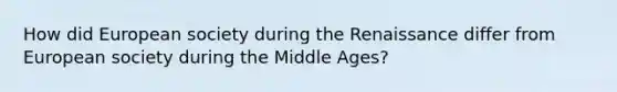 How did European society during the Renaissance differ from European society during the Middle Ages?