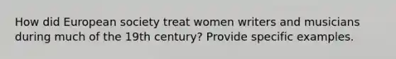 How did European society treat women writers and musicians during much of the 19th century? Provide specific examples.