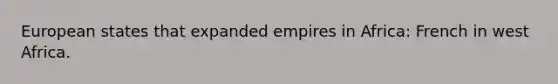 European states that expanded empires in Africa: French in west Africa.