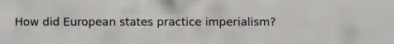 How did European states practice imperialism?