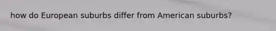 how do European suburbs differ from American suburbs?