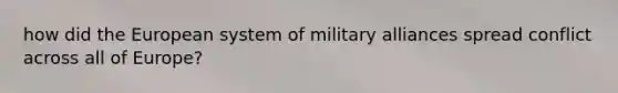 how did the European system of military alliances spread conflict across all of Europe?