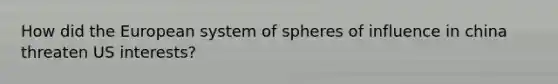 How did the European system of spheres of influence in china threaten US interests?