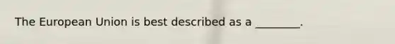 The European Union is best described as a ________.