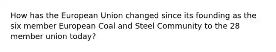 How has the European Union changed since its founding as the six member European Coal and Steel Community to the 28 member union today?