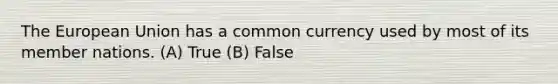 <a href='https://www.questionai.com/knowledge/ky9y1VRXN8-the-eu' class='anchor-knowledge'>the eu</a>ropean Union has a common currency used by most of its member nations. (A) True (B) False