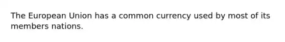 The European Union has a common currency used by most of its members nations.