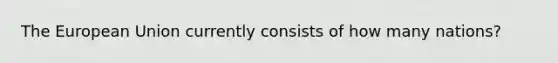 The European Union currently consists of how many nations?