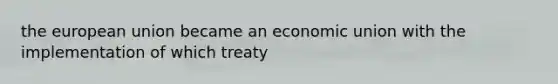 the european union became an economic union with the implementation of which treaty