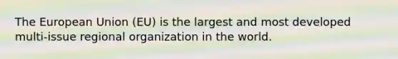 The European Union (EU) is the largest and most developed multi-issue regional organization in the world.