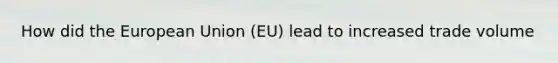 How did the European Union (EU) lead to increased trade volume