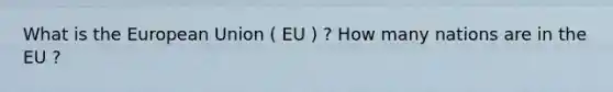 What is the European Union ( EU ) ? How many nations are in the EU ?