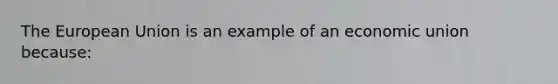 The European Union is an example of an economic union because: