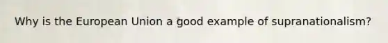 Why is <a href='https://www.questionai.com/knowledge/ky9y1VRXN8-the-eu' class='anchor-knowledge'>the eu</a>ropean Union a good example of supranationalism?