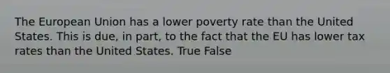 The European Union has a lower poverty rate than the United States. This is due, in part, to the fact that the EU has lower tax rates than the United States. True False