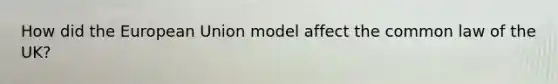 How did the European Union model affect the common law of the UK?